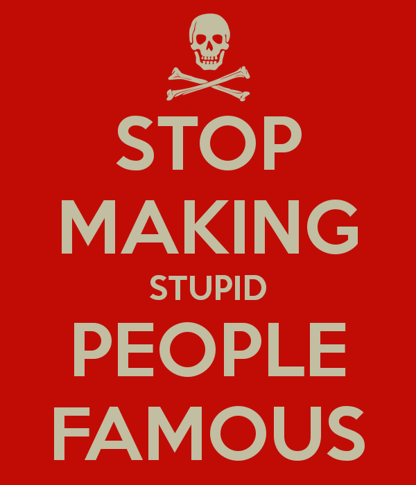 stop-making-stupid-people-famous-1